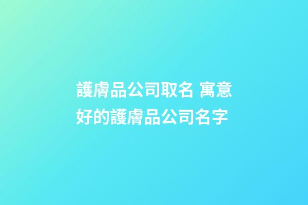 護膚品公司取名 寓意好的護膚品公司名字-第1張-公司起名-玄機派